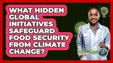 What Hidden Global Initiatives Safeguard Food Security From Climate Change? - Earth Science Answers