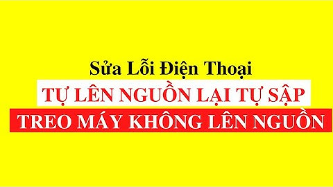 SỬA LỖI ĐIỆN THOẠI LÊN NGUỒN RỒI TỰ SẬP NGUỒN, TREO MÁY KHÔNG LÊN NGUỒN ĐƯỢC