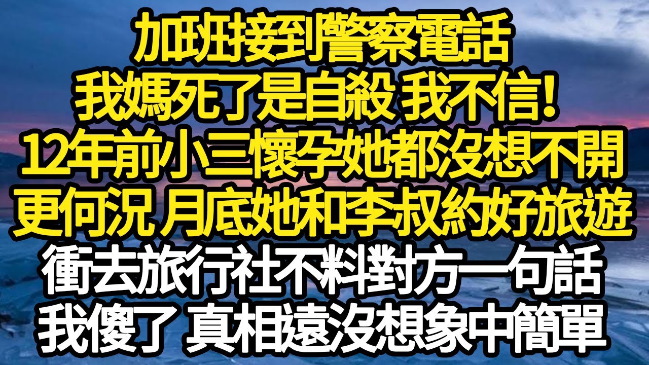 加班接到警察電話，我媽死了是自殺 我不信！12年前小三懷孕她都沒想不開，更何況 月底她和李叔約好旅遊，衝去旅行社不料對方一句話，我傻了 真相遠沒想象中簡單 #故事#悬疑#人性#刑事#人生故事#生活哲學