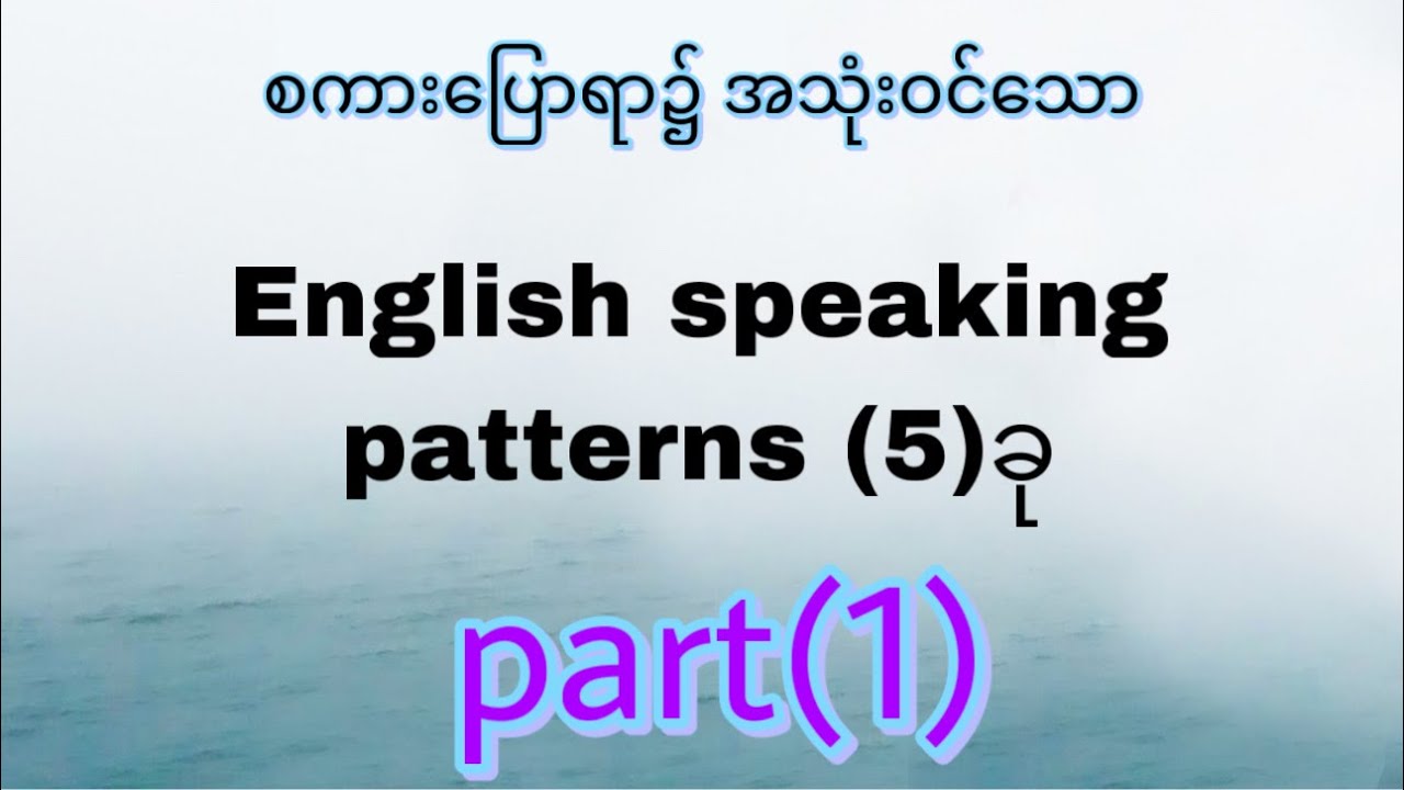 စကားပြောရာ၌ အသုံးဝင်သော English speaking patterns (၅)ခု Part(1) - YouTube