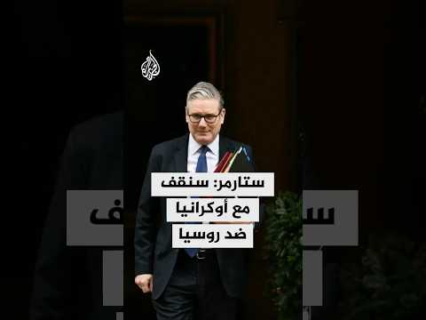 كير ستارمر: بريطانيا وأوروبا سيقفون مع أوكرانيا في مواجهة عدوان بوتين