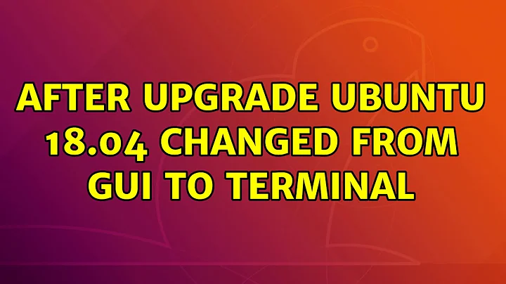 Ubuntu: After upgrade ubuntu 18.04 changed from GUI to Terminal (2 Solutions!!)