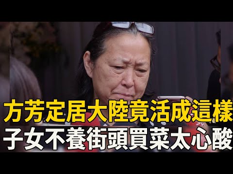 70歲方芳近況罕見曝光，定居大陸3年竟活成這樣，子女不養街頭買菜太心酸！#方芳#娛樂百曉生