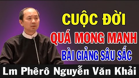 CUỘC ĐỜI NÀY QUÁ MONG MANH - Bài Giảng Sâu Sắc Của Lm Phêrô Nguyễn Văn Khải | Ánh Sáng Lời Chúa