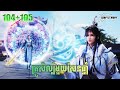 គ្រូសិល្ប៍មួយសែនឆ្នាំ EP 104+105 សម្រាយរឿង One Hundred Thousand Years of Qi Refining