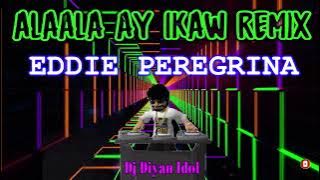 ALAALA AY IKAW REMIX - EDDIE PEREGRINA || DJ DIYAN IDOL || BOMB REMIX || OLDIES REMIX