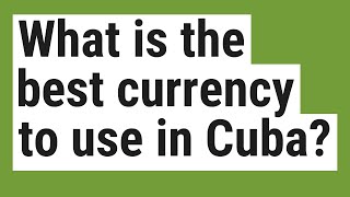 What is the best currency to use in Cuba?
