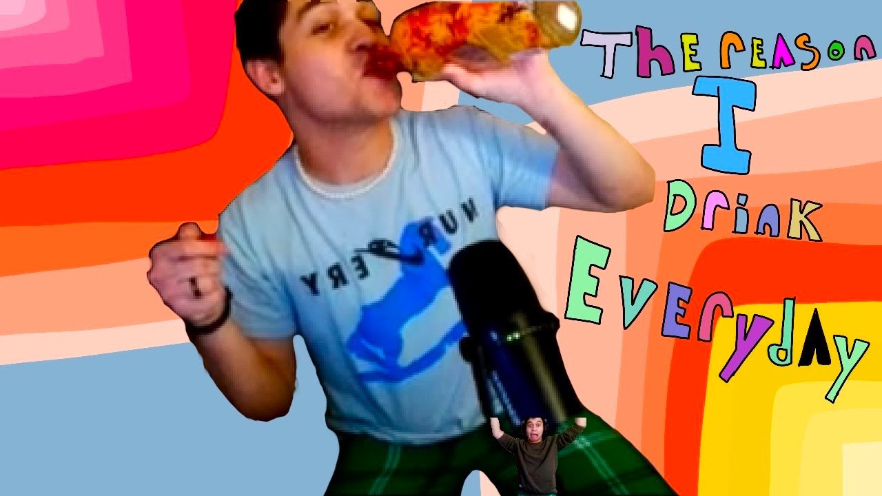 The Reason I drink Everyday YouTube