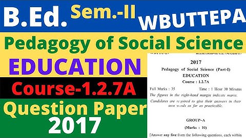 B.Ed. (Sem-Il) Course:1.2.7A Pedagogy of Social Science (Part-I) Education Question-2017 WBUTTEPA