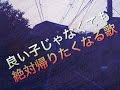 良い子じゃなくてもお家に帰りたくなる歌