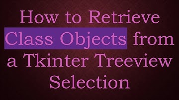 How to Retrieve Class Objects from a Tkinter Treeview Selection
