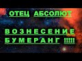 ✔ *АрхиСРОЧНО* «Отец Абсолют ~ Вознесение БУМЕРАНГ !»