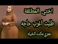 اختي المطلقة طلبت مني اغرب حاجه ممكن اتخيلها والنهاية محدش محدش يتوقعها