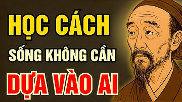 CỔ NHÂN DẠY: HỌC CÁCH SỐNG KHÔNG CẦN DỰA DẪM VÀO AI | Triết lý sống