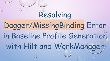 Resolving Dagger/MissingBinding Error in Baseline Profile Generation with Hilt and WorkManager