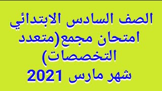 نموذج استرشادي للصف السادس الابتدائي /امتحان مجمع(متعدد التخصصات)شهر مارس الترم الثاني 2021