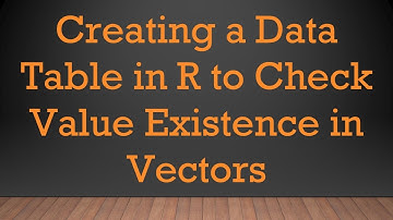Creating a Data Table in R to Check Value Existence in Vectors