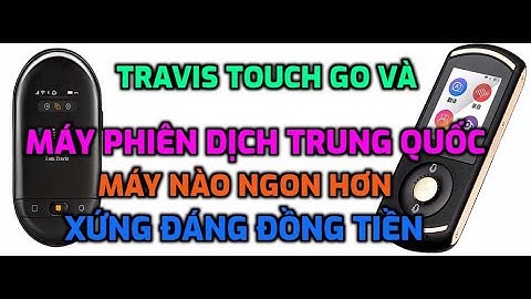 TRAVIS TOUCH GO VÀ MÁY PHIÊN DỊCH TRUNG QUỐC - MÁY NÀO NGON HƠN , XỨNG ĐÁNG ĐỒNG TIỀN