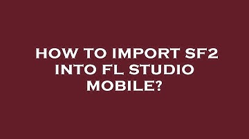 How to import sf2 into fl studio mobile?