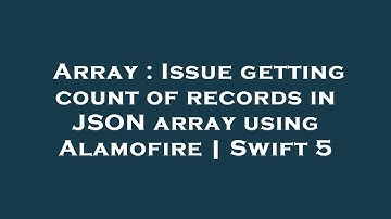Array : Issue getting count of records in JSON array using Alamofire | Swift 5