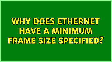 Why does ethernet have a minimum frame size specified? (5 Solutions!!)