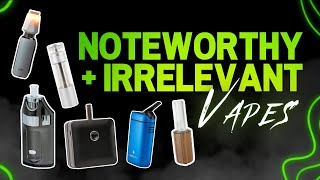 Noteworthy and Irrelevant Vapes