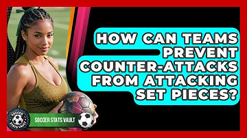 How Can Teams Prevent Counter-attacks From Attacking Set Pieces? - Soccer Stats Vault