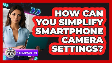 How Can You Simplify Smartphone Camera Settings? - The Hardware Hub