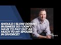 Should I slow down business so I don’t have to pay out as much to my spouse in divorce?