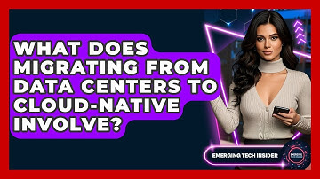 What Does Migrating From Data Centers To Cloud-native Involve? - Emerging Tech Insider