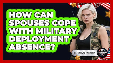 How Can Spouses Cope With Military Deployment Absence? - The Frontline Guardians