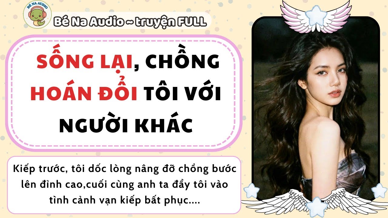 |Audio| SỐNG LẠI CHỒNG HOÁN ĐỔI TÔI VỚI NGƯỜI KHÁC |Bé Na Audio