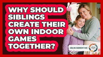 Why Should Siblings Create Their Own Indoor Games Together? - Sibling Harmony Hub