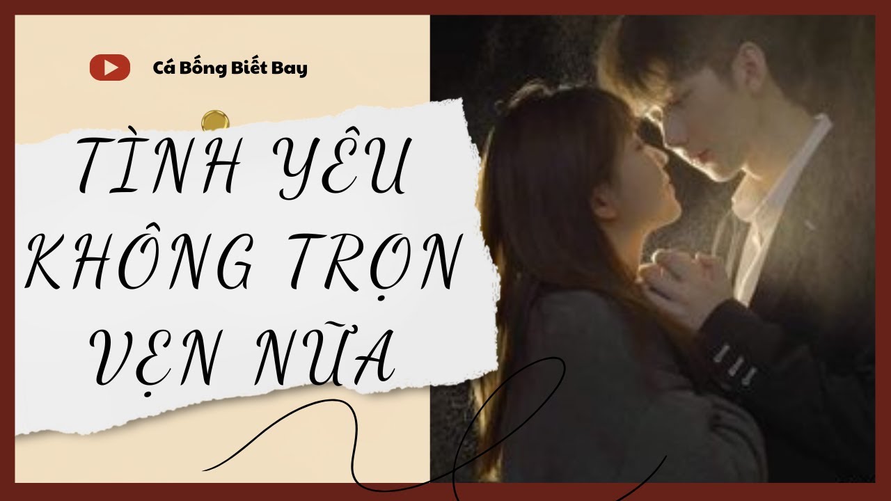 [Audio Truyện] [FULL] TÌNH YÊU KHÔNG TRỌN VẸN NỮA || Cá Bống Biết Bay || Ngôn Tình Ngược Tâm