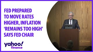 Fed prepared to move rates higher, inflation 'remains too high' says Fed Chair