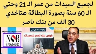 قرض حسن بصورة البطاقة 30 ألف من وزارة التضامن لجميع السيدات من عمر الـ 21 سنة وحتي 60 سنة بنك ناصر