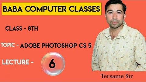 CLASS 8 LECTURE 6 TOPIC - ADOBE PHOTOSHOP CS 5