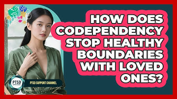 How Does Codependency Stop Healthy Boundaries With Loved Ones? - PTSD Support Channel