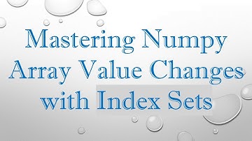 Mastering Numpy Array Value Changes with Index Sets