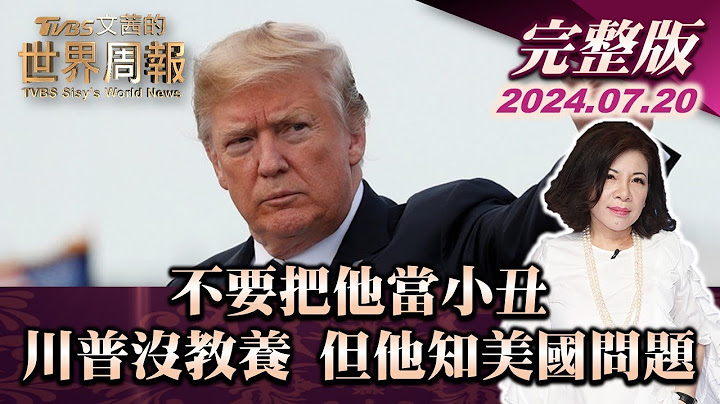 【完整版上集20240720】不要把他當小丑 川普沒教養 但他知美國問題  TVBS文茜的世界周報 20240720