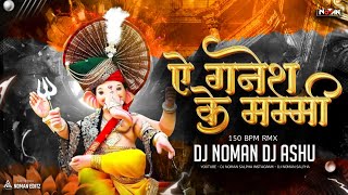 AE GANESH KE MAMMY || 150 BPM RMX || DJ NOMAN SALPHA DJ ASHU CG