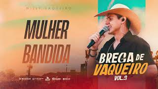 Willy Vaqueiro - MULHER BANDIDA (Brega de Vaqueiro Vol.3)