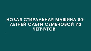 Новую стиральную машину для 80-летней Ольги Семеновой из Чепчугов подарили жители Высокой Горы.