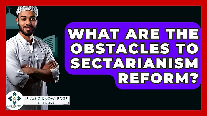 What Are The Obstacles To Sectarianism Reform? - Islamic Knowledge Network