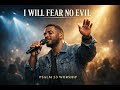I Will Fear No Evil | Psalm 23 Worship | Live Gospel 2026