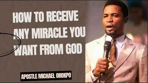 HOW TO RECEIVE ANY MIRACLE YOU WANT FROM GOD - APOSTLE MICHAEL OROKPO