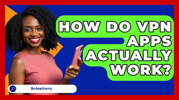 How Do VPN Apps Actually Work? - Be App Savvy