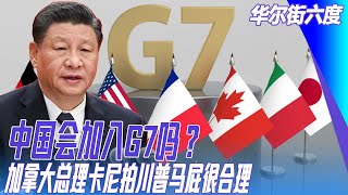 中国会加入G7吗？加拿大总理卡尼拍川普马屁很合理；川普卖手机是中国组装品？美国卖金卡：中国人多吗？ ｜华尔街六度