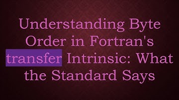 Understanding Byte Order in Fortran