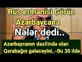 Görün erməni Azərbaycana nələr dedi Azərbaycanın daxilində olan Qarabağın gələcəyini..-Bu 30 ildə